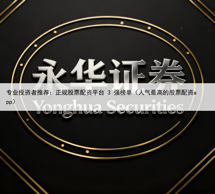 专业投资者推荐:正规股票配资平台 3 强榜单(人气最高的股票配资app)