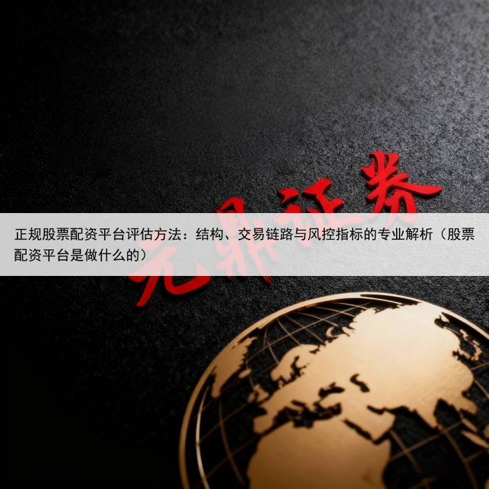 正规股票配资平台评估方法：结构、交易链路与风控指标的专业解析（股票配资平台是做什么的）