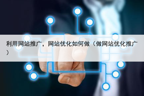 利用网站推广,网站优化如何做(做网站优化推广)