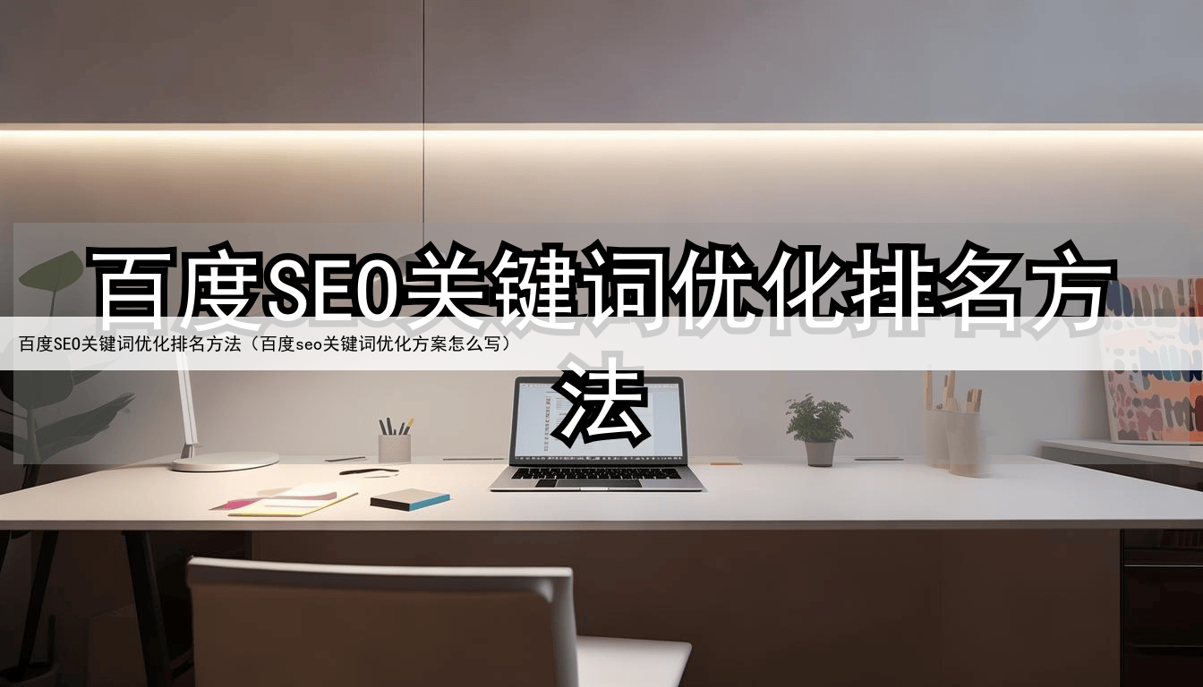 百度SEO关键词优化排名方法(百度seo关键词优化方案怎么写)