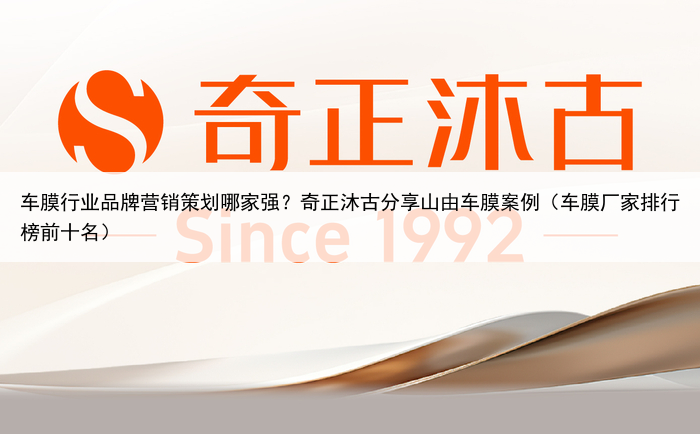 车膜行业品牌营销策划哪家强？奇正沐古分享山由车膜案例（车膜厂家排行榜前十名）