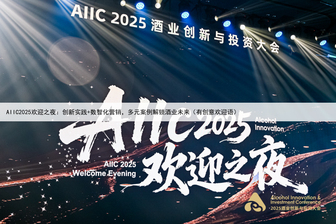 AIIC2025欢迎之夜：创新实践+数智化营销，多元案例解锁酒业未来（有创意欢迎语）