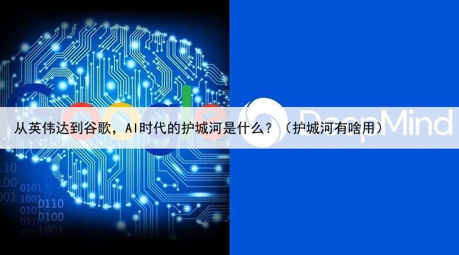 从英伟达到谷歌，AI时代的护城河是什么？（护城河有啥用）