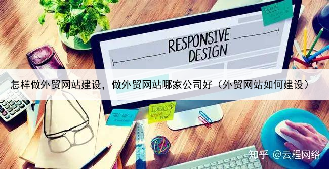 怎样做外贸网站建设，做外贸网站哪家公司好（外贸网站如何建设）