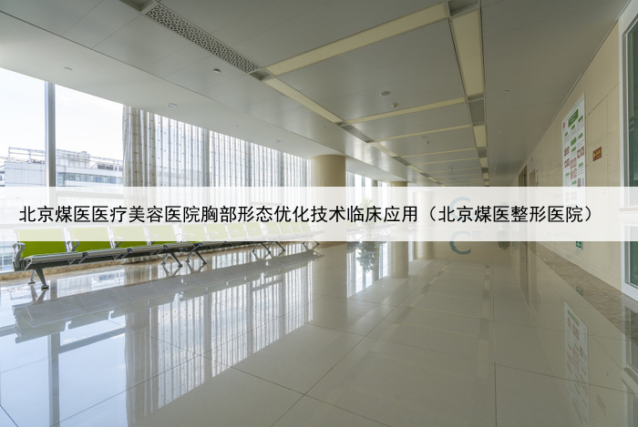 北京煤医医疗美容医院胸部形态优化技术临床应用（北京煤医整形医院）