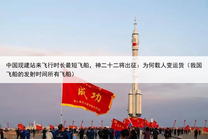 中国现建站来飞行时长最短飞船，神二十二将出征：为何载人变运货（我国飞船的发射时间所有飞船）