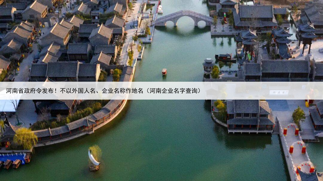 河南省政府令发布！不以外国人名、企业名称作地名（河南企业名字查询）