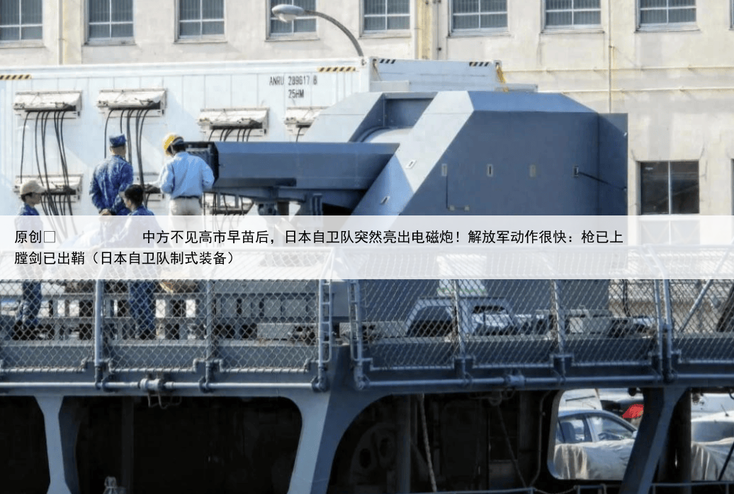原创
            中方不见高市早苗后，日本自卫队突然亮出电磁炮！解放军动作很快：枪已上膛剑已出鞘（日本自卫队制式装备）