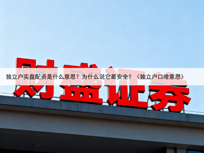 独立户实盘配资是什么意思？为什么说它最安全？（独立户口啥意思）