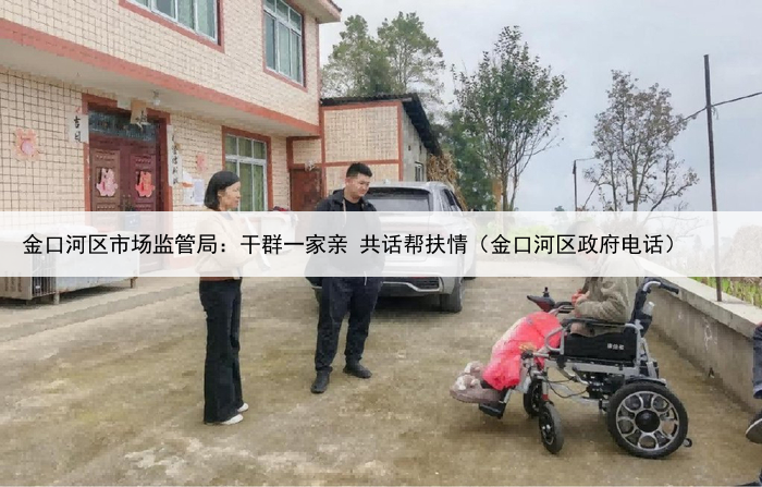 金口河区市场监管局：干群一家亲 共话帮扶情（金口河区政府电话）