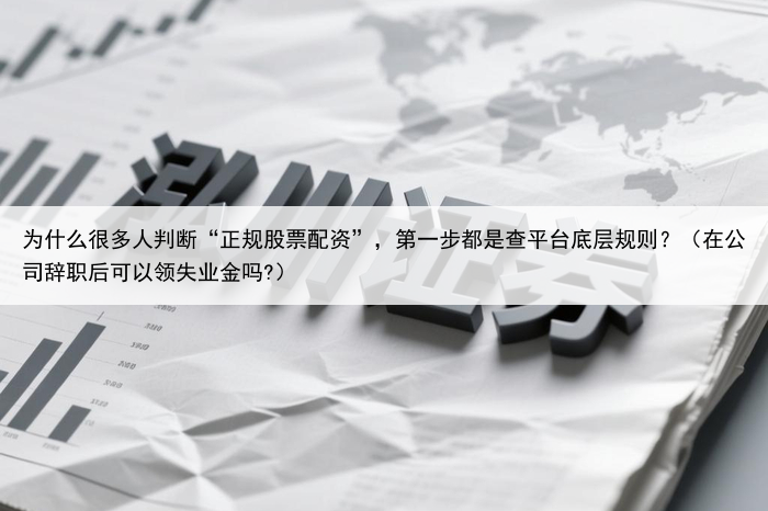 为什么很多人判断“正规股票配资”，第一步都是查平台底层规则？（在公司辞职后可以领失业金吗?）