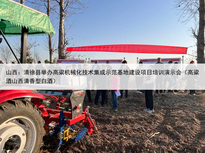 山西：清徐县举办高粱机械化技术集成示范基地建设项目培训演示会（高粱酒山西清香型白酒）