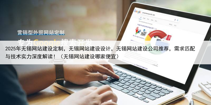 2025年无锡网站建设定制，无锡网站建设设计，无锡网站建设公司推荐，需求匹配与技术实力深度解读！（无锡网站建设哪家便宜）