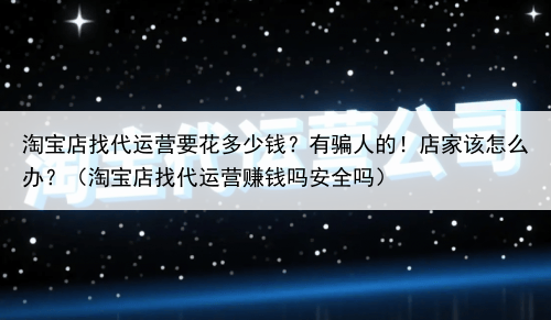 淘宝店找代运营要花多少钱？有骗人的！店家该怎么办？（淘宝店找代运营赚钱吗安全吗）