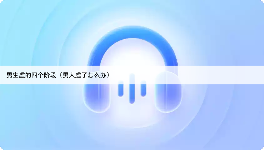 男生虚的四个阶段（男人虚了怎么办）