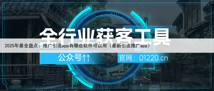 2025年最全盘点：推广引流app有哪些软件可以用（最新引流推广app）