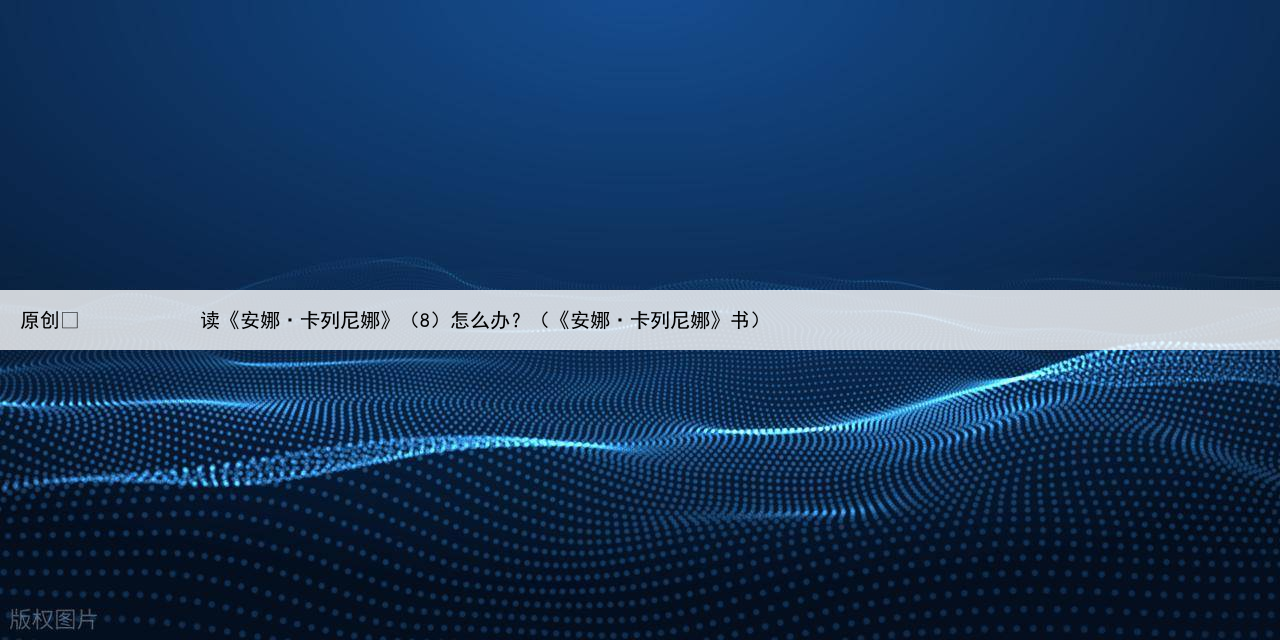 原创
            读《安娜·卡列尼娜》（8）怎么办？（《安娜·卡列尼娜》书）