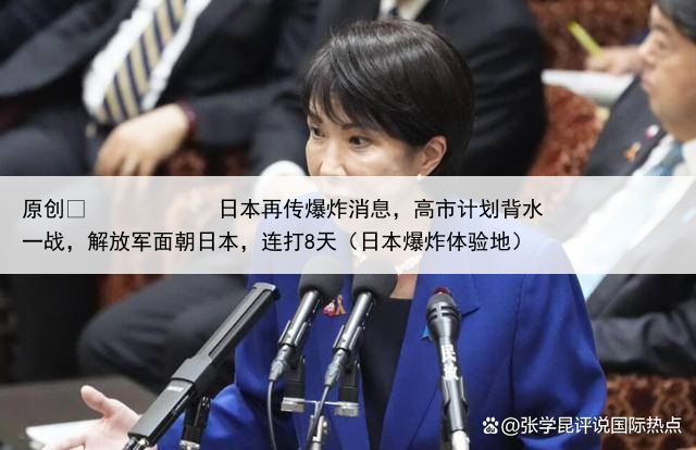 原创
            日本再传爆炸消息，高市计划背水一战，解放军面朝日本，连打8天（日本爆炸体验地）