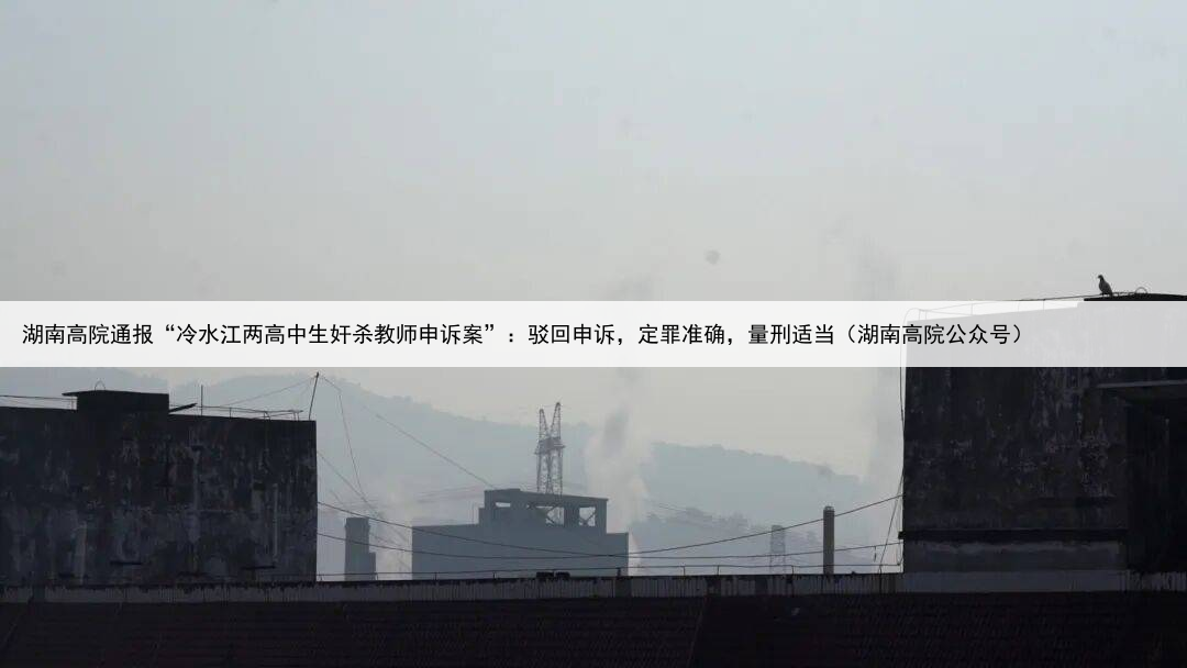 湖南高院通报“冷水江两高中生奸杀教师申诉案”：驳回申诉，定罪准确，量刑适当（湖南高院公众号）