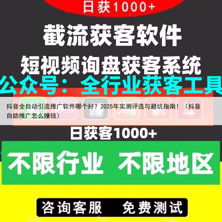 抖音全自动引流推广软件哪个好？2025年实测评选与避坑指南！（抖音自助推广怎么赚钱）