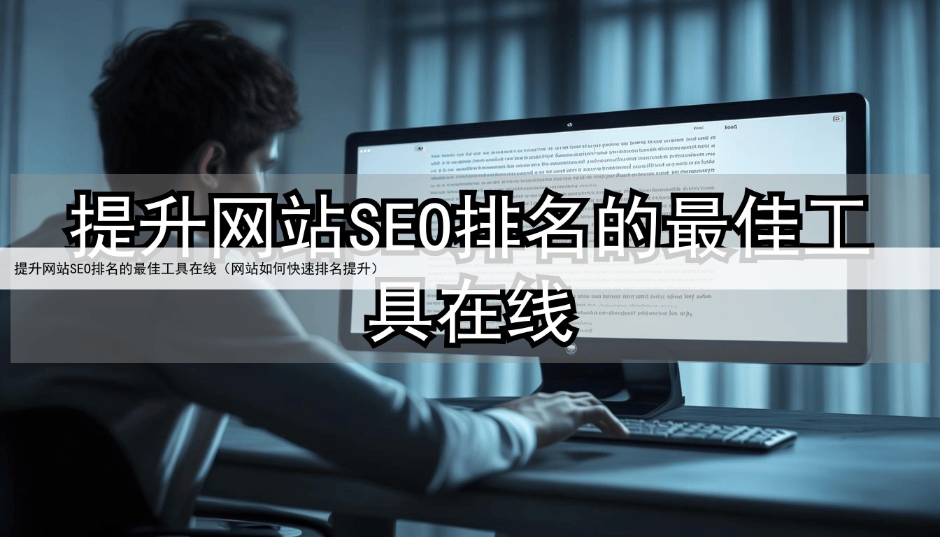 提升网站SEO排名的最佳工具在线(网站如何快速排名提升)