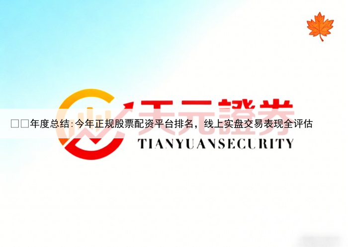 
年度总结:今年正规股票配资平台排名,线上实盘交易表现全评估
