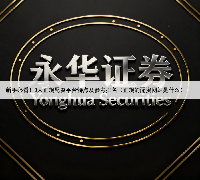 新手必看！3大正规配资平台特点及参考排名（正规的配资网站是什么）
