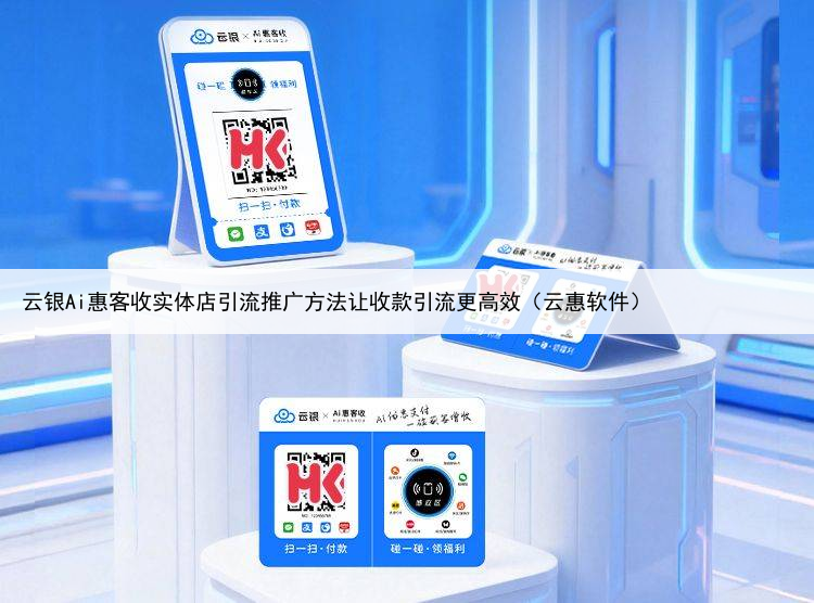 云银Ai惠客收实体店引流推广方法让收款引流更高效（云惠软件）