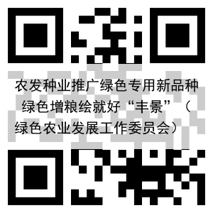 农发种业推广绿色专用新品种 绿色增粮绘就好“丰景”（绿色农业发展工作委员会）