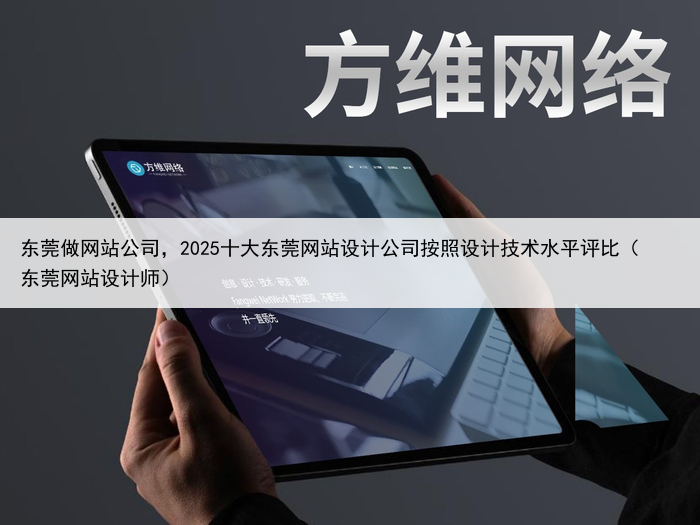 东莞做网站公司，2025十大东莞网站设计公司按照设计技术水平评比（东莞网站设计师）