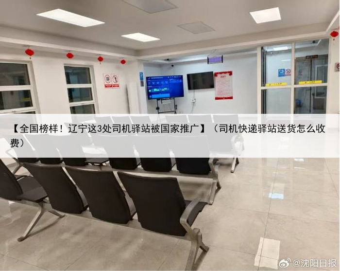 【全国榜样！辽宁这3处司机驿站被国家推广】（司机快递驿站送货怎么收费）