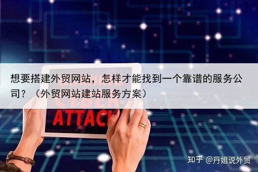 想要搭建外贸网站，怎样才能找到一个靠谱的服务公司？（外贸网站建站服务方案）