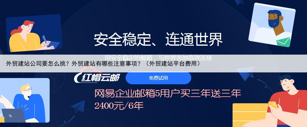 外贸建站公司要怎么挑？外贸建站有哪些注意事项？（外贸建站平台费用）