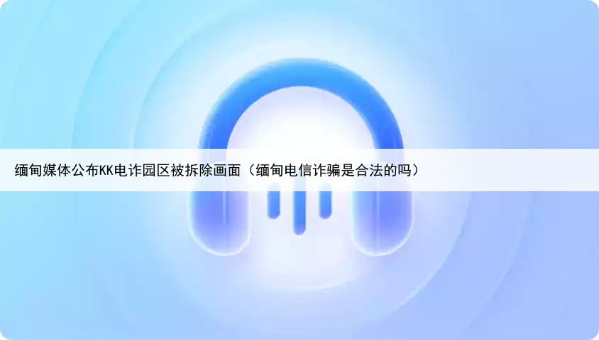 缅甸媒体公布KK电诈园区被拆除画面（缅甸电信诈骗是合法的吗）