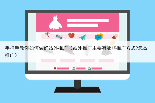 手把手教你如何做好站外推广（站外推广主要有哪些推广方式?怎么推广）