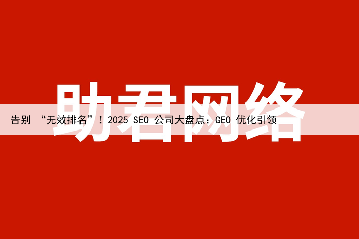 告别 “无效排名”！2025 SEO 公司大盘点：GEO 优化引领